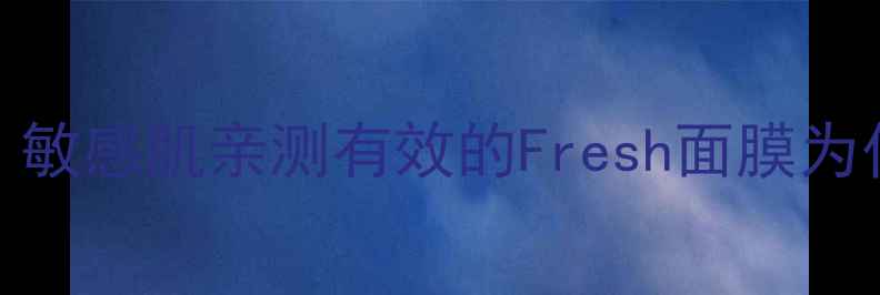 图片 加拿大空瓶记｜敏感肌亲测有效的Fresh面膜为什么能火18年？