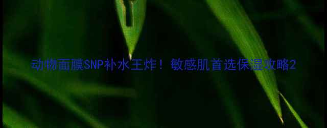 图片 动物面膜SNP补水王炸！敏感肌首选保湿攻略2