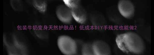 图片 包装牛奶变身天然护肤品！低成本DIY手残党也能做2