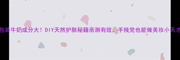图片 包装牛奶成分大！DIY天然护肤秘籍亲测有效，手残党也能做美妆小天才