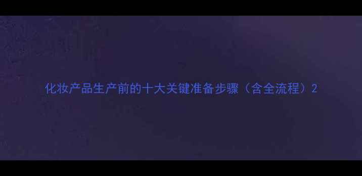 图片 化妆产品生产前的十大关键准备步骤（含全流程）2