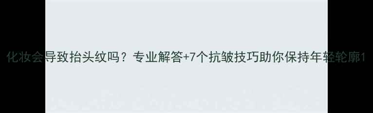 图片 化妆会导致抬头纹吗？专业解答+7个抗皱技巧助你保持年轻轮廓1