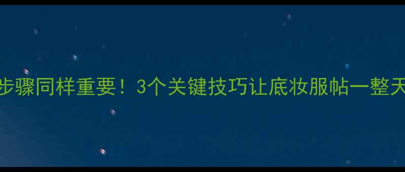 图片 化妆前护肤步骤同样重要！3个关键技巧让底妆服帖一整天（附成分）