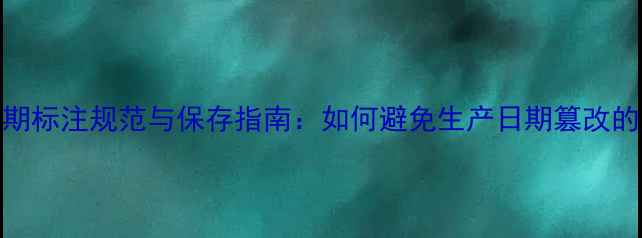 图片 化妆品保质期标注规范与保存指南：如何避免生产日期篡改的法律风险？