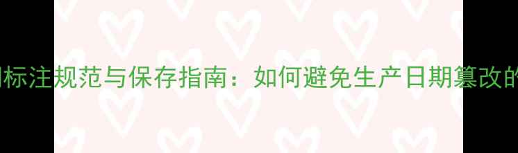 图片 化妆品保质期标注规范与保存指南：如何避免生产日期篡改的法律风险？1