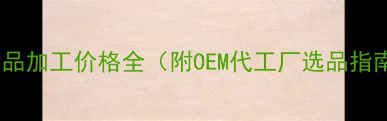 图片 化妆品加工价格全（附OEM代工厂选品指南）2