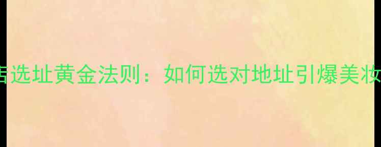 图片 化妆品店选址黄金法则：如何选对地址引爆美妆消费？1