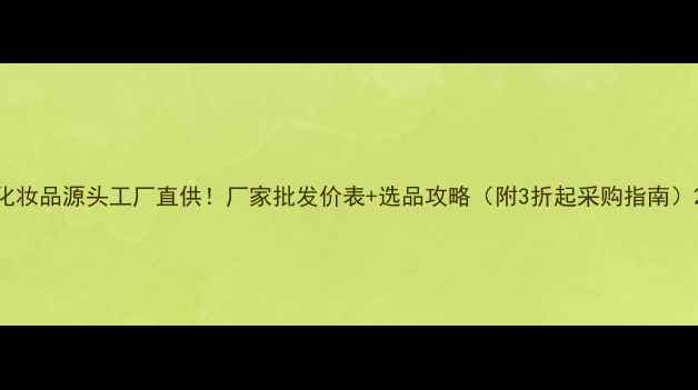 图片 化妆品源头工厂直供！厂家批发价表+选品攻略（附3折起采购指南）2