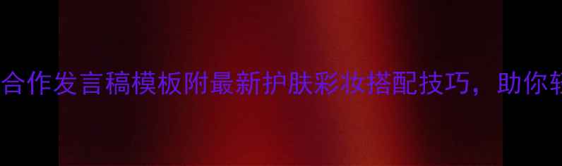图片 化妆品牌合作发言稿模板附最新护肤彩妆搭配技巧，助你轻松签单2