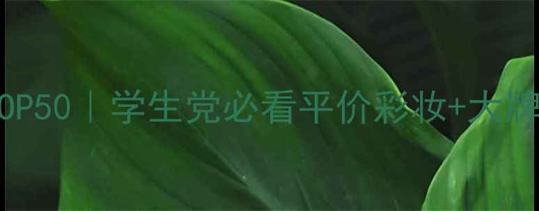 图片 化妆品牌排行榜TOP50｜学生党必看平价彩妆+大牌测评全攻略✨🔥1