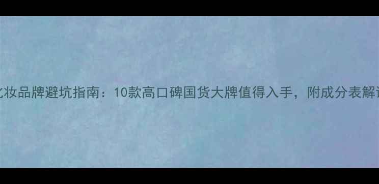 图片 化妆品牌避坑指南：10款高口碑国货大牌值得入手，附成分表解读