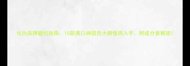 图片 化妆品牌避坑指南：10款高口碑国货大牌值得入手，附成分表解读1
