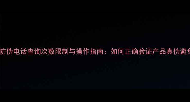 图片 化妆品防伪电话查询次数限制与操作指南：如何正确验证产品真伪避免受骗1