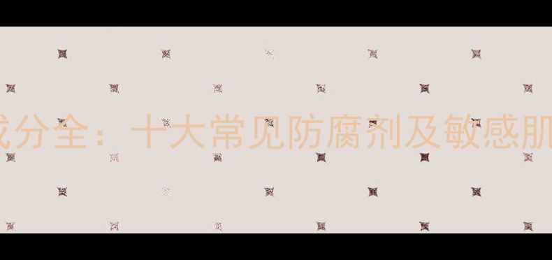 图片 化妆品防腐剂成分全：十大常见防腐剂及敏感肌安全使用指南2