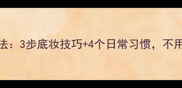 图片 化妆师私藏的素颜美白法：3步底妆技巧+4个日常习惯，不用护肤品也能白到发光！