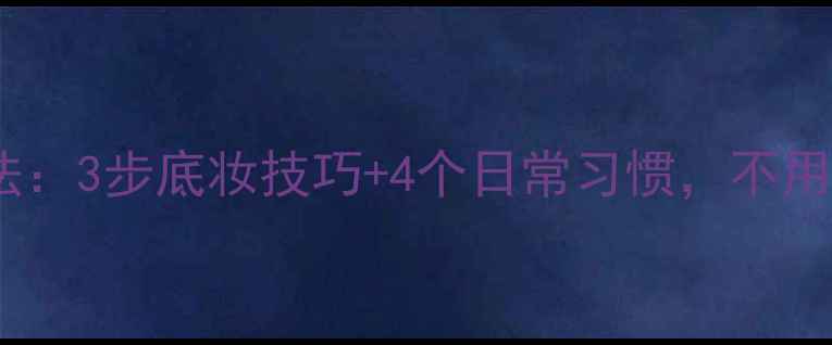 图片 化妆师私藏的素颜美白法：3步底妆技巧+4个日常习惯，不用护肤品也能白到发光！1