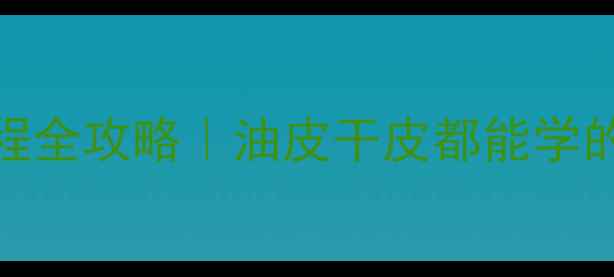 图片 化妆技巧底妆教程+护肤流程全攻略｜油皮干皮都能学的底妆手法✨手残党必看！1