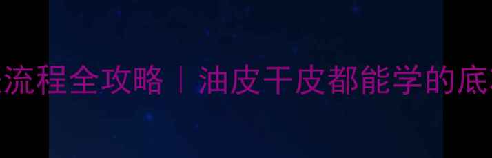 图片 化妆技巧底妆教程+护肤流程全攻略｜油皮干皮都能学的底妆手法✨手残党必看！2
