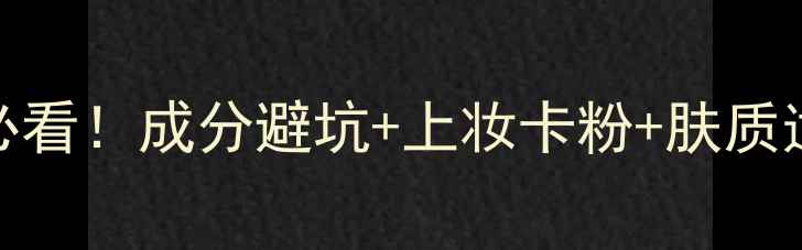 图片 化妆新手必看！成分避坑+上妆卡粉+肤质适配全攻略