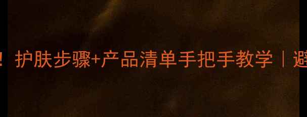 图片 化妆新手必看！护肤步骤+产品清单手把手教学｜避雷指南+成分2