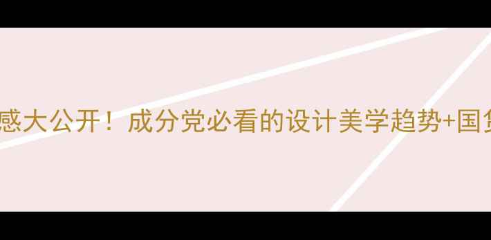 图片 化妆设计灵感大公开！成分党必看的设计美学趋势+国货彩妆测评2