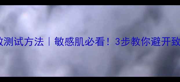 图片 化妆过敏测试方法｜敏感肌必看！3步教你避开致敏成分2