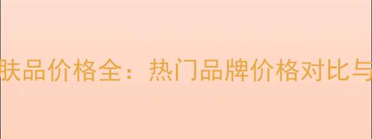 图片 北京e乳护肤品价格全：热门品牌价格对比与购买指南2