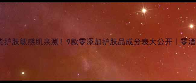 图片 北京同仁堂新晋国货护肤敏感肌亲测！9款零添加护肤品成分表大公开｜零酒精零防腐剂零香精2