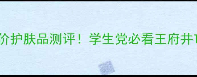 图片 北京王府井平价护肤品测评！学生党必看王府井TOP10店铺推荐