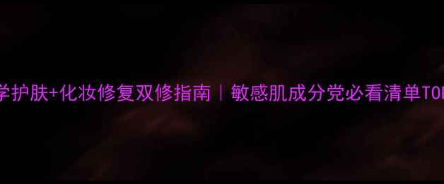 图片 医学护肤+化妆修复双修指南｜敏感肌成分党必看清单TOP10