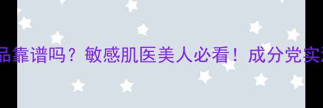 图片 医生专用护肤品靠谱吗？敏感肌医美人必看！成分党实测8款口碑产品