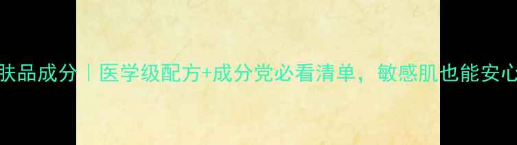 图片 医采护肤品成分｜医学级配方+成分党必看清单，敏感肌也能安心入坑！