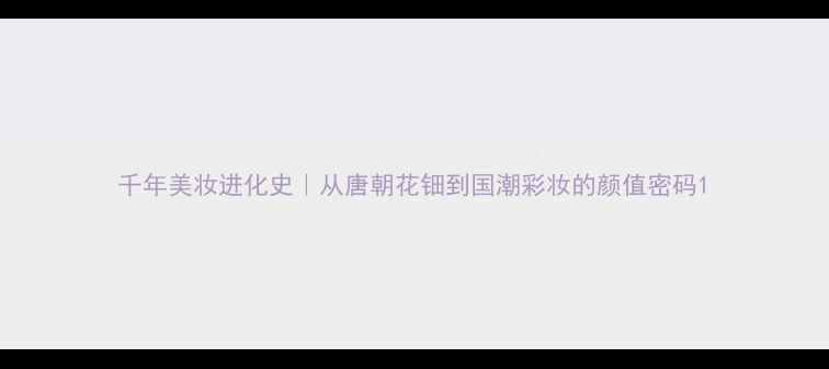 图片 千年美妆进化史｜从唐朝花钿到国潮彩妆的颜值密码1