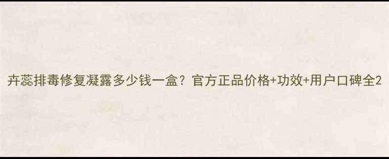 图片 卉蕊排毒修复凝露多少钱一盒？官方正品价格+功效+用户口碑全2