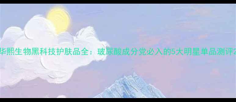 图片 华熙生物黑科技护肤品全：玻尿酸成分党必入的5大明星单品测评2