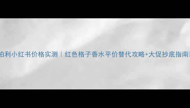 图片 博柏利小红书价格实测｜红色格子香水平价替代攻略+大促抄底指南✨1