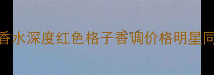 图片 博柏利小红书爆款香水深度红色格子香调价格明星同款平价替代全攻略