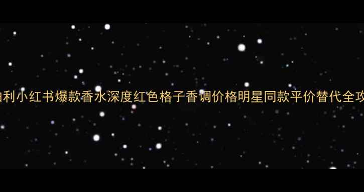 图片 博柏利小红书爆款香水深度红色格子香调价格明星同款平价替代全攻略2