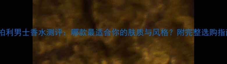 图片 博柏利男士香水测评：哪款最适合你的肤质与风格？附完整选购指南2