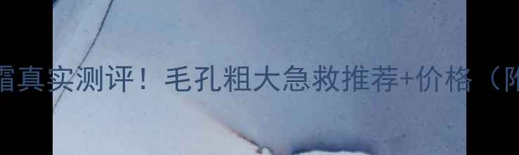 图片 博美资收缩毛孔霜真实测评！毛孔粗大急救推荐+价格（附平价替代方案）