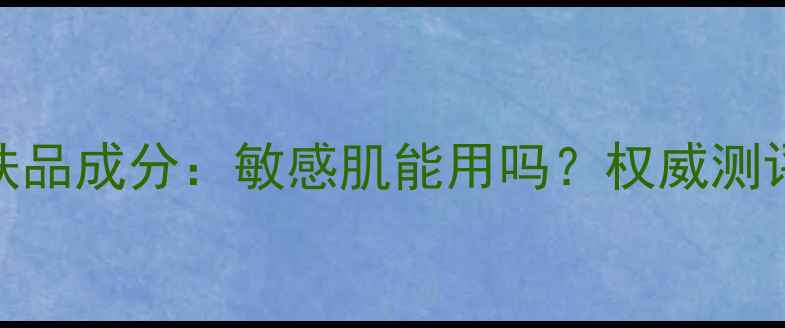 图片 博肽修复护肤品成分：敏感肌能用吗？权威测评与使用指南