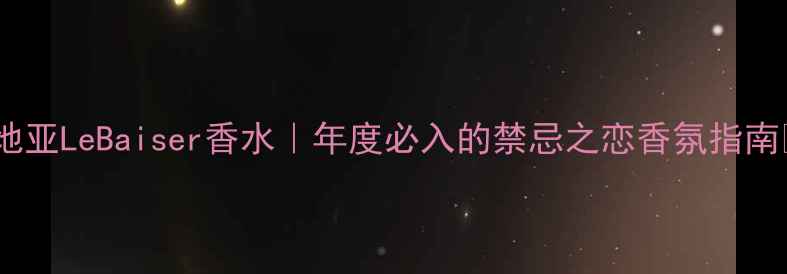图片 卡地亚LeBaiser香水｜年度必入的禁忌之恋香氛指南💫1