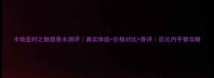 图片 卡地亚时之魅惑香水测评｜真实体验+价格对比+香评｜百元内平替攻略