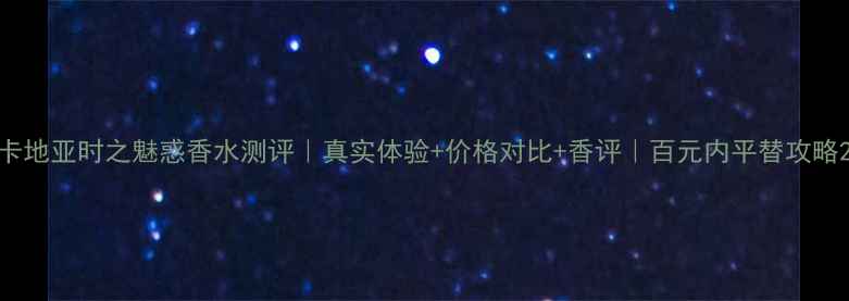 图片 卡地亚时之魅惑香水测评｜真实体验+价格对比+香评｜百元内平替攻略2