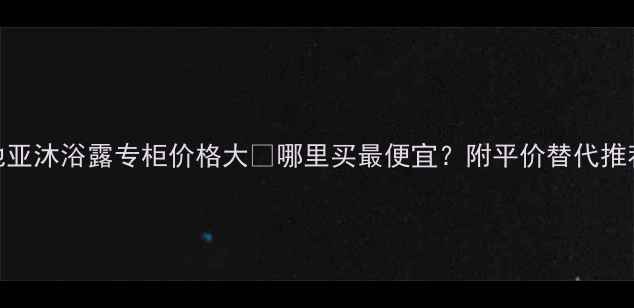 图片 卡地亚沐浴露专柜价格大✨哪里买最便宜？附平价替代推荐💰