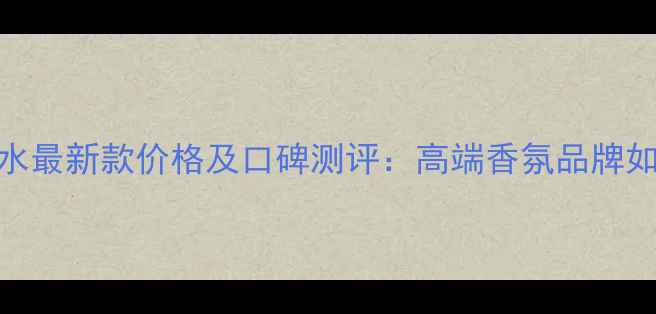 图片 卡地亚男士香水最新款价格及口碑测评：高端香氛品牌如何定义男性？