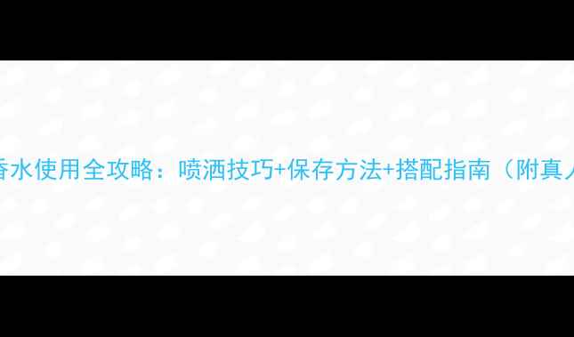 图片 卡地亚香水使用全攻略：喷洒技巧+保存方法+搭配指南（附真人实测）