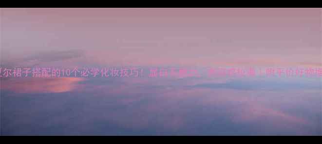 图片 卡夏尔裙子搭配的10个必学化妆技巧！显白不费力，高级感拉满｜附平价好物推荐2