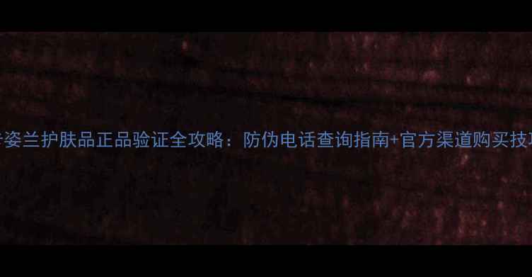图片 卡姿兰护肤品正品验证全攻略：防伪电话查询指南+官方渠道购买技巧