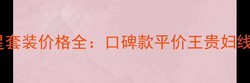 图片 卡姿兰明星套装价格全：口碑款平价王贵妇线对比指南2